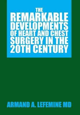 The Remarkable Developments of Heart and Chest Surgery in the 20th Century by Lefemine, Armand A.