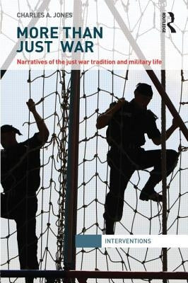 More Than Just War: Narratives of the Just War and Military Life by Jones, Charles