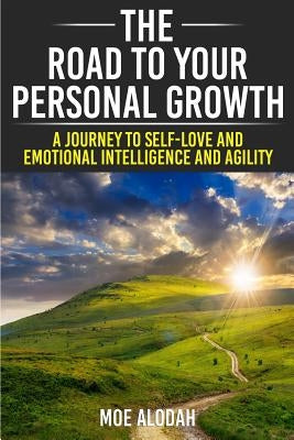 The Road to Your Personal Growth: A Journey to Self-Love and Emotional Intelligence and Agility by Alodah, Moe