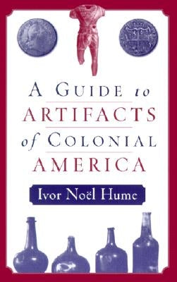 A Guide to the Artifacts of Colonial America by Hume, Ivor Noël
