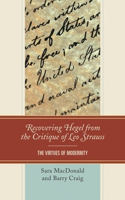 Recovering Hegel from the Critique of Leo Strauss: The Virtues of Modernity by MacDonald, Sara