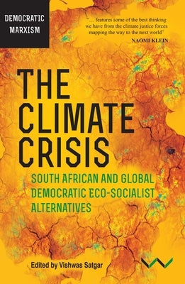 The Climate Crisis: South African and Global Democratic Eco-Socialist Alternatives by Satgar, Vishwas