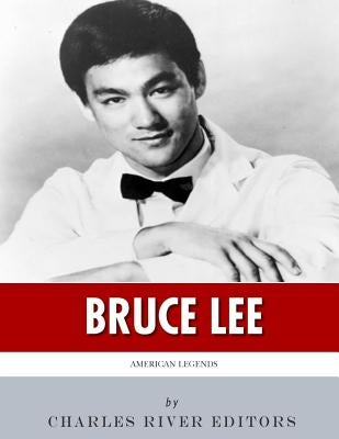 American Legends: The Life of Bruce Lee by Charles River Editors