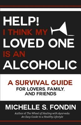 Help! I Think My Loved One Is an Alcoholic: A Survival Guide for Lovers, Family, and Friends by Fondin, Michelle S.