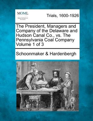 The President, Managers and Company of the Delaware and Hudson Canal Co., vs. The Pennsylvania Coal Company Volume 1 of 3 by Hardenbergh, Schoonmaker &.