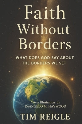 Faith Without Borders: What Does God Say About The Borders We Set by Reigle, Timothy M.