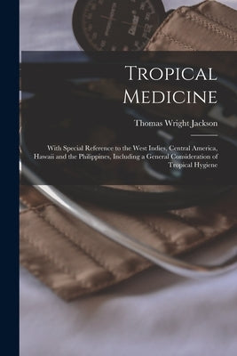 Tropical Medicine: With Special Reference to the West Indies, Central America, Hawaii and the Philippines, Including a General Considerat by Jackson, Thomas Wright
