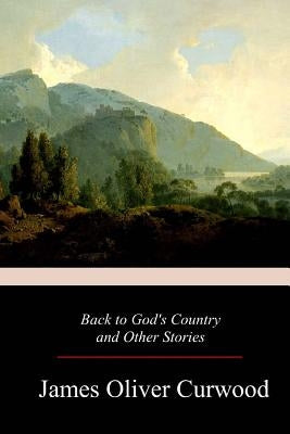 Back to God's Country and Other Stories by Curwood, James Oliver