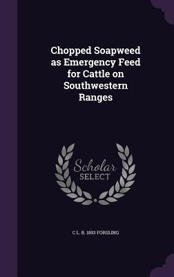 Chopped Soapweed as Emergency Feed for Cattle on Southwestern Ranges by Forsling, C. L. B. 1893