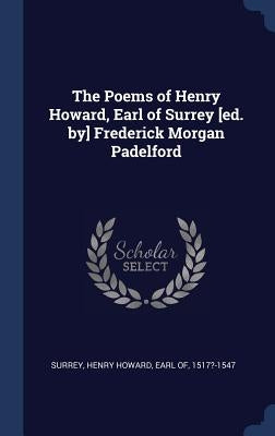 The Poems of Henry Howard, Earl of Surrey [ed. by] Frederick Morgan Padelford by Surrey, Henry Howard Earl of