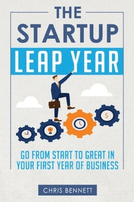 The Startup Leap Year: Go From Start To Great In Your First Year Of Business by Bennett, Chris