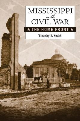 Mississippi in the Civil War: The Home Front by Smith, Timothy B.