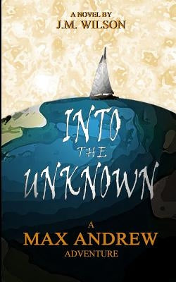 Into the Unknown - A Max Andrew Adventure by Wilson, J. M.