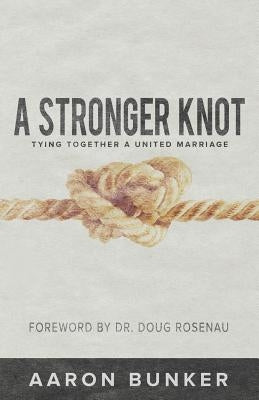 A Stronger Knot: Tying Together a United Marriage by Bunker, Aaron
