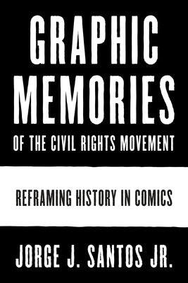 Graphic Memories of the Civil Rights Movement: Reframing History in Comics by Santos, Jorge