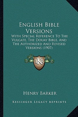 English Bible Versions: With Special Reference To The Vulgate, The Douay Bible, And The Authorized And Revised Versions (1907) by Barker, Henry