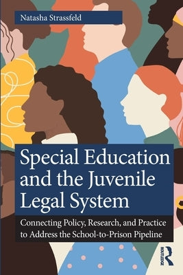 Special Education and the Juvenile Legal System: Connecting Policy, Research, and Practice to Address the School-To-Prison Pipeline by Strassfeld, Natasha