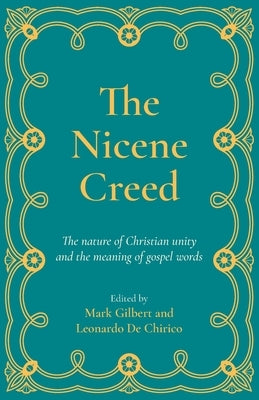 The Nicene Creed: The nature of Christian unity and the meaning of gospel words by Gilbert, Mark
