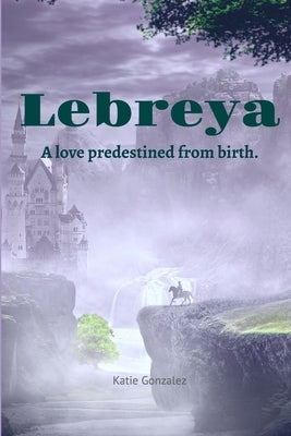 Lebreya: A Love Predestined from Birth by Gonzalez, Katie