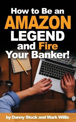 How to Be an Amazon Legend and Fire Your Banker! by Willis, Mark