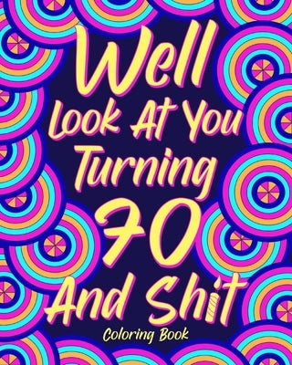 Well Look at You Turning 70 and Shit: Coloring Books for Adults, Sarcasm Quotes Coloring Book by Paperland