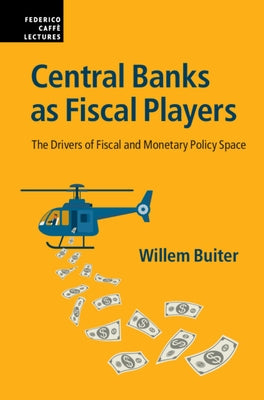 Central Banks as Fiscal Players: The Drivers of Fiscal and Monetary Policy Space by Buiter, Willem