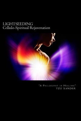 "LIGHTSEEDING" Cellulo-Spiritual Rejuvenation / A Philosophy in Healing by Xander, Tzu