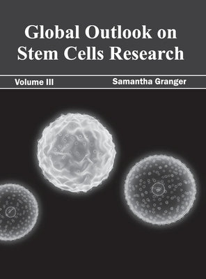 Global Outlook on Stem Cells Research: Volume III by Granger, Samantha