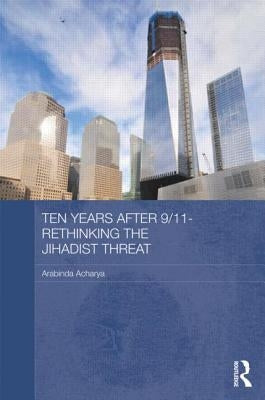 Ten Years After 9/11 - Rethinking the Jihadist Threat by Acharya, Arabinda