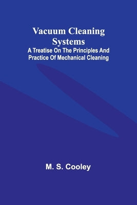 Vacuum Cleaning Systems; A treatise on the principles and practice of mechanical cleaning by S. Cooley, M.