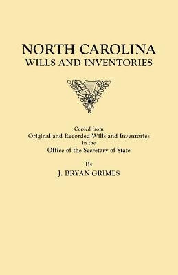 North Carolina Wills and Inventories Copied from Original and Recorded Wills and Inventories in the Office of the Secretary of State by Grimes, J. Bryan