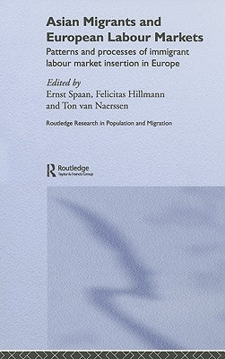 Asian Migrants and European Labour Markets: Patterns and Processes of Immigrant Labour Market Insertion in Europe by Spaan, Ernst