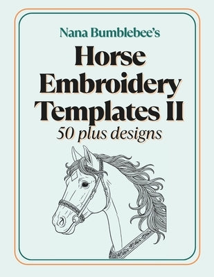 Horse Embroidery Template II 50 Plus Designs: Beautiful Horse Templates in Two Sizes for Embroidery Lovers of All Levels by Bumblebee, Nana