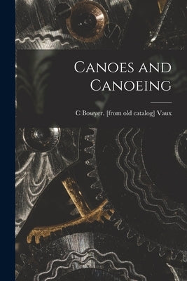 Canoes and Canoeing by Vaux, C. Bowyer