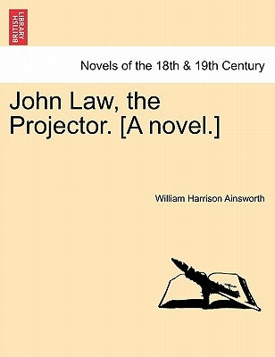 John Law, the Projector. [A Novel.] by Ainsworth, William Harrison
