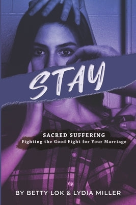 Stay: Sacred Suffering: Fighting the Good Fight for Your Marriage by Miller, Lydia