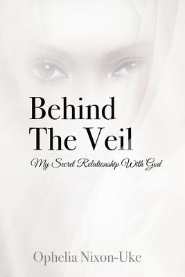 Behind The Veil: My Secret Relationship With God by Nixon-Uke, Ophelia