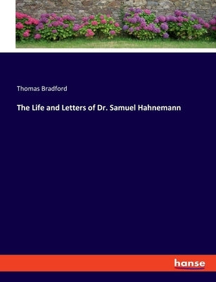 The Life and Letters of Dr. Samuel Hahnemann by Bradford, Thomas