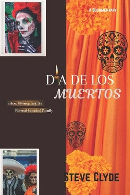 Día De Los Muertos: Altars, Offering and the Eternal bond of Family by Clyde, Steve