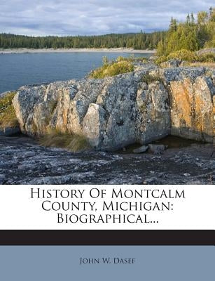 History Of Montcalm County, Michigan: Biographical... by Dasef, John W.