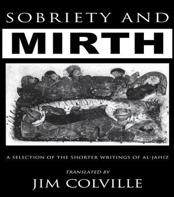 Sobriety & Mirth: A Selection of the Shorter Writings of Al-Jāhiz by Colville, Jim