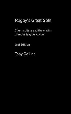 Rugby's Great Split: Class, Culture and the Origins of Rugby League Football by Collins, Tony