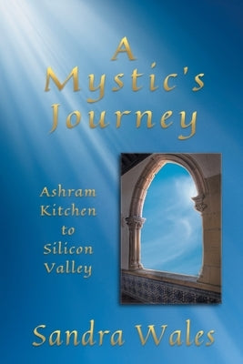 A Mystic's Journey: Ashram Kitchen to Silicon Valley by Wales, Sandra