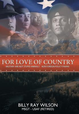 For Love of Country: Military Are Not Stupid Animals Nor Foreign Policy Pawns by Wilson Msgt Usaf (Retired), Billy Ray