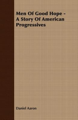 Men of Good Hope - A Story of American Progressives by Aaron, Daniel