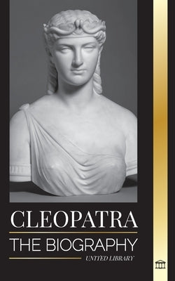 Cleopatra: The Biography and Life of the Egyptian Nile's Daughter, and Last Queen of Egypt by Library, United