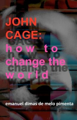 John Cage: How to Change the World by Pimenta, Emanuel Dimas De Melo