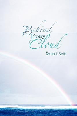 Behind Every Cloud by Shotte, Gertrude R.