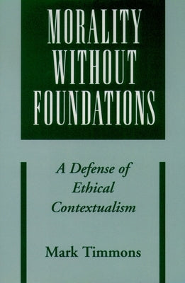 Morality Without Foundations: A Defense of Ethical Contextualism by Timmons, Mark