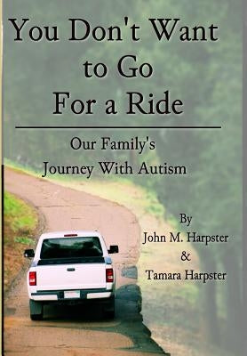 "You Don't Want to Go For a Ride": Our Family's Journey with Autism by Harpster, John M.